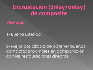 Ventajas

1- Buena Estética

2- Mejor posibilidad de obtener buenos
contactos proximales en comparación
con las restauraciones directas
 