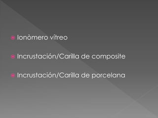    Ionòmero vítreo

   Incrustación/Carilla de composite

   Incrustación/Carilla de porcelana
 