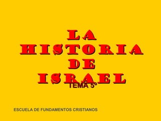 LA
  HISTORIA
     DE
   ISRAEL
     TEMA 5º


ESCUELA DE FUNDAMENTOS CRISTIANOS
 