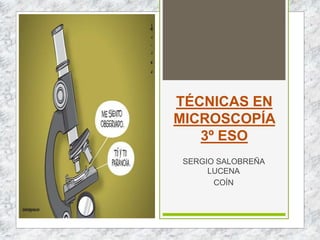 TÉCNICAS EN
MICROSCOPÍA
3º ESO
SERGIO SALOBREÑA
LUCENA
COÍN
 