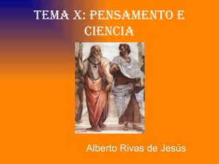 TEMA X: PENSAMENTO E
       CIENCIA




      Alberto Rivas de Jesús
 