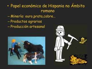Papel económico de Hispania no Ámbito romanoMinería: ouro,prata,cobre…Productos agrariosProducción artesanal