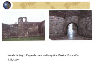 Muralla de Lugo.  Esquerda: zona da Mosqueira. Dereita: Porta Miñá.  S. II, Lugo. 