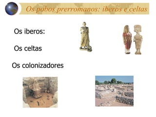 Os pobos prerromanos: iberos e celtas Os iberos: Os celtas Os colonizadores 13 