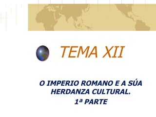 TEMA XII O IMPERIO ROMANO E A SÚA HERDANZA CULTURAL. 1ª PARTE 