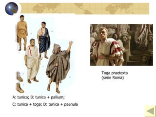 A: tunica; B: tunica + pallium;  C: tunica + toga; D: tunica + paenula Toga praetexta (serie Roma) 