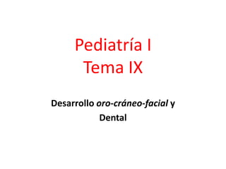 Pediatría I
      Tema IX
Desarrollo oro-cráneo-facial y
            Dental
 