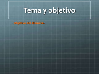 Tema y objetivo
Objetivo del discurso.
 