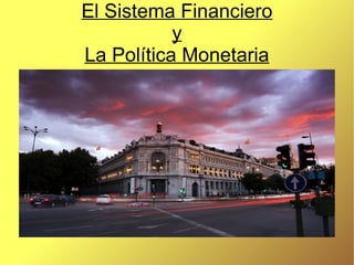 El Sistema Financiero y La Política Monetaria 