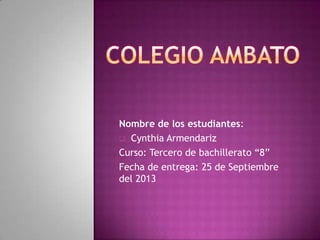 Nombre de los estudiantes:
 Cynthia Armendariz
Curso: Tercero de bachillerato “8”
Fecha de entrega: 25 de Septiembre
del 2013
 