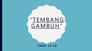 “TEMBANG
GAMBUH”
PADA 13-18
 