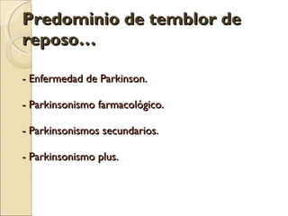 Predominio de temblor de reposo… - Enfermedad de Parkinson. - Parkinsonismo farmacológico. - Parkinsonismos secundarios. - Parkinsonismo plus. 