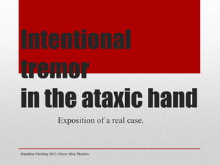 Intentional
tremor
in the ataxic hand
Exposition of a real case.
Handfun Meeting 2013. Óscar Díez Meleiro.
 