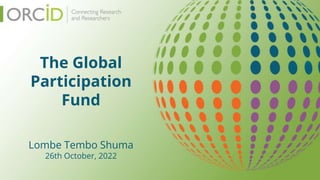 The Global
Participation
Fund
Lombe Tembo Shuma
26th October, 2022
 