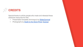 CREDITS
Special thanks to all the people who made and released these
awesome resources for free:
▸ Presentation template (Arvirargus) by SlidesCarnival
▸ Photographs by Death to the Stock Photo (license)
 