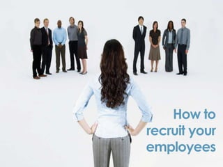 How to
recruit your
employees
 