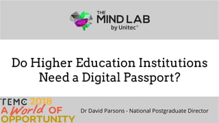 The Mind Lab by Unitec | 2017
Do Higher Education Institutions
Need a Digital Passport?
Dr David Parsons - National Postgraduate Director
 