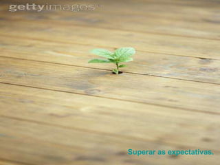 Superar as expectativas. 