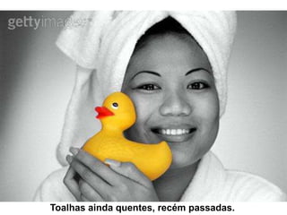 Toalhas ainda quentes, recém passadas.
 