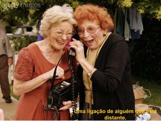 Uma ligação de alguém que está
           distante.
 