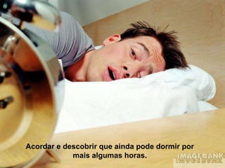 Acordar e descobrir que ainda pode dormir por
            mais algumas horas.
 