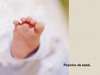 Pezinho de bebê.
 