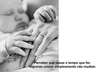 Perceber que passe o tempo que for,
algumas coisas simplesmente não mudam.
 