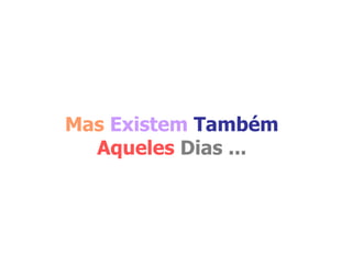 Mas   Existem  Também   Aqueles  Dias ... 