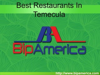 Best Restaurants In
Temecula
http://www.bipamerica.com
 