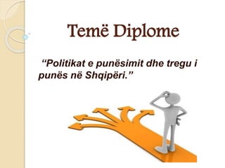 Temë Diplome
“Politikat e punësimit dhe tregu i
punës në Shqipëri.”
 