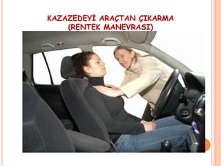 KAZAZEDEYİ ARAÇTAN ÇIKARMA
(RENTEK MANEVRASI)
 