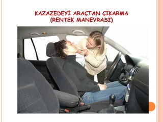 KAZAZEDEYİ ARAÇTAN ÇIKARMA
(RENTEK MANEVRASI)
 