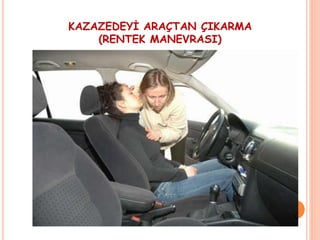 KAZAZEDEYİ ARAÇTAN ÇIKARMA
(RENTEK MANEVRASI)
 