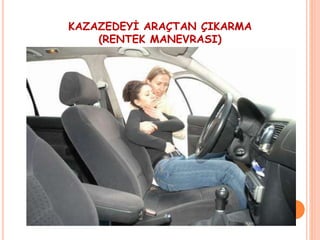 KAZAZEDEYİ ARAÇTAN ÇIKARMA
(RENTEK MANEVRASI)
 