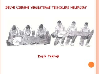 SEDYE ÜZERINE YERLEŞTIRME TEKNIKLERI NELERDIR?
Kaşık Tekniği
 