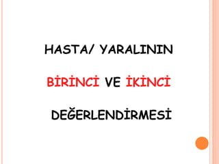 HASTA/ YARALININ
BİRİNCİ VE İKİNCİ
DEĞERLENDİRMESİ
 