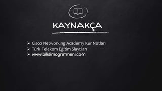 kaynakça
 Cisco Networking Academy Kur Notları
 Türk Telekom Eğitim Slaytları
 www.bilisimogretmeni.com
 