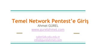 Temel Network Pentest’e Giriş
Ahmet GÜREL
www.gurelahmet.com
cyberlab.sdu.edu.tr
info@gurelahmet.com
 