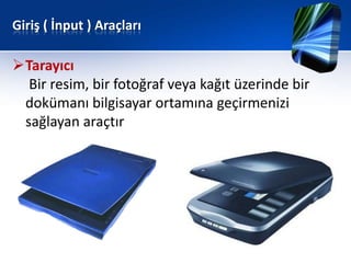 Giriş ( İnput ) Araçları

Tarayıcı
  Bir resim, bir fotoğraf veya kağıt üzerinde bir
 dokümanı bilgisayar ortamına geçirmenizi
 sağlayan araçtır
 