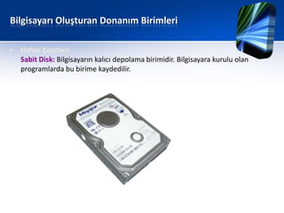 Bilgisayarı Oluşturan Donanım Birimleri

• Hafıza Çeşitleri
  Sabit Disk: Bilgisayarın kalıcı depolama birimidir. Bilgisayara kurulu olan
  programlarda bu birime kaydedilir.
 
