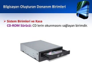 Bilgisayarı Oluşturan Donanım Birimleri


 Sistem Birimleri ve Kasa
  CD-ROM Sürücü: CD lerin okunmasını sağlayan birimdir.
 