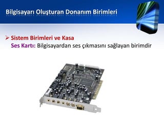 Bilgisayarı Oluşturan Donanım Birimleri


 Sistem Birimleri ve Kasa
  Ses Kartı: Bilgisayardan ses çıkmasını sağlayan birimdir
 