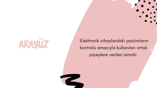 ARAYÜZ  Elektronik cihazlardaki yazılımların
kontrolü amacıyla kullanılan ortak
yüzeylere verilen isimdir.
 