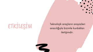 ETKİLEŞİM  Teknolojik araçların arayüzleri
aracılığıyla bizimle kurdukları
iletişimdir.
 