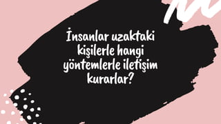 İnsanlaruzaktaki
kişilerlehangi
yöntemlerleiletişim
kurarlar?
 