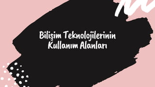 BilişimTeknolojilerinin
KullanımAlanları
 