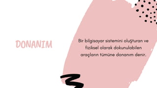 DONANIM Bir bilgisayar sistemini oluşturan ve
fiziksel olarak dokunulabilen
araçların tümüne donanım denir.
 
