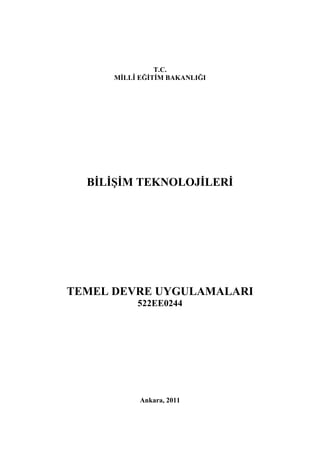 T.C.
      MĠLLÎ EĞĠTĠM BAKANLIĞI




  BĠLĠġĠM TEKNOLOJĠLERĠ




TEMEL DEVRE UYGULAMALARI
           522EE0244




            Ankara, 2011
 
