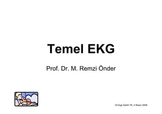 Temel EKG
Prof. Dr. M. Remzi Önder




                       VII.Ege Dahili TK, 4 Nisan 2008
 