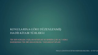 KONULARINA GÖRE DÜZENLENMİŞ
HADİS KİTABI TÜRLERİ-I
TEK BIR KONUDA YAZILAN KITAPLAR VE BIRDEN ÇOK ALT KONU
BARINDIRAN TEK BIR ANA KONUDA YAZILMIŞ KITAPLAR
RIHLE UZAKTAN EĞITIM MERKEZI(RUZEM) – EYÜP 201
 